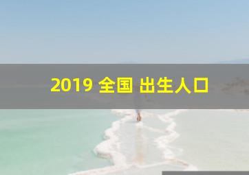 2019 全国 出生人口